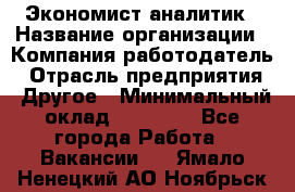 Экономист-аналитик › Название организации ­ Компания-работодатель › Отрасль предприятия ­ Другое › Минимальный оклад ­ 15 500 - Все города Работа » Вакансии   . Ямало-Ненецкий АО,Ноябрьск г.